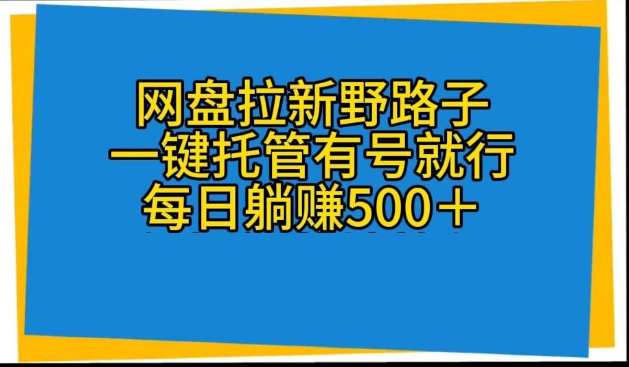 网盘拉新野路子，一键托管有号就行，全自动代发视频，每日躺赚500＋-菜菜网创