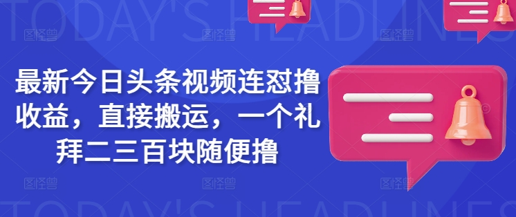 最新今日头条视频连怼撸收益，直接搬运，一个礼拜二三百块随便撸-菜菜网创