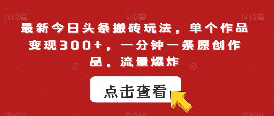 最新今日头条搬砖玩法，单个作品变现300+，一分钟一条原创作品，流量爆炸【揭秘】-菜菜网创