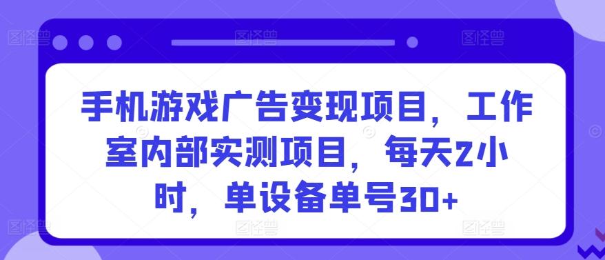 手机游戏广告变现项目，工作室内部实测项目，每天2小时，单设备单号30+【揭秘】-菜菜网创