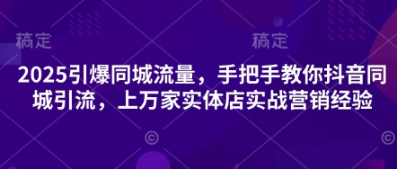 2025引爆同城流量，手把手教你抖音同城引流，上万家实体店实战营销经验-菜菜网创