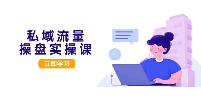 私域流量操盘实操课，从用户调研到成交变现，打造可落地的私域引流策略-菜菜网创