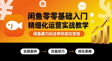 闲鱼零基础入门精细化运营实战教学，闲鱼暴力玩法带你成功变现-菜菜网创