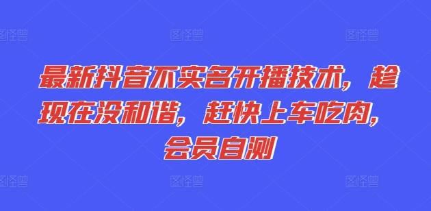 最新抖音不实名开播技术，趁现在没和谐，赶快上车吃肉，会员自测-菜菜网创