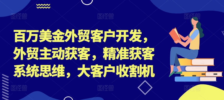 百万美金外贸客户开发，外贸主动获客，精准获客系统思维，大客户收割机-菜菜网创