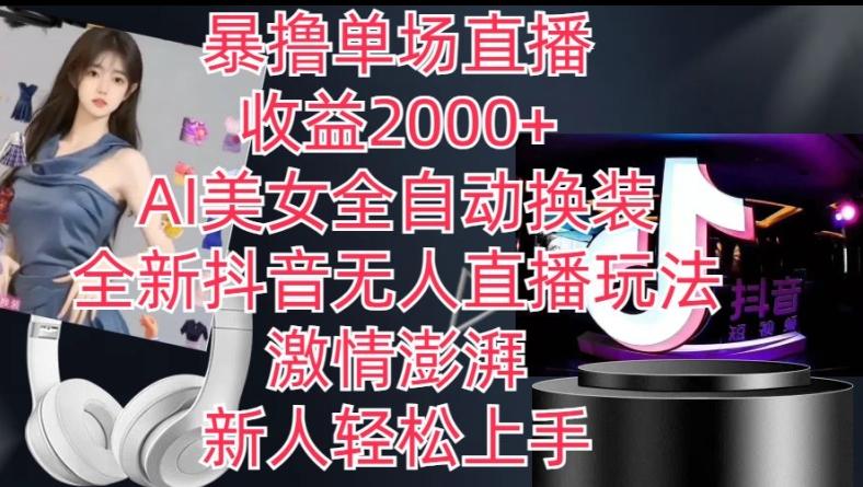 全新抖音无人直播玩法，AI美女全自动换装，激情澎湃，新人轻松上手，暴撸单场直播2k+【揭秘】-菜菜网创
