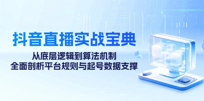 抖音直播实战宝典：从底层逻辑到算法机制，全面剖析平台规则与起号数据支撑-菜菜网创