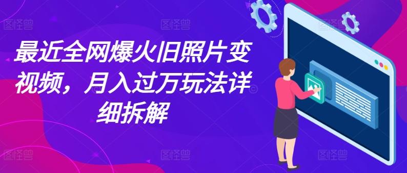 最近全网爆火旧照片变视频，月入过万玩法详细拆解-菜菜网创