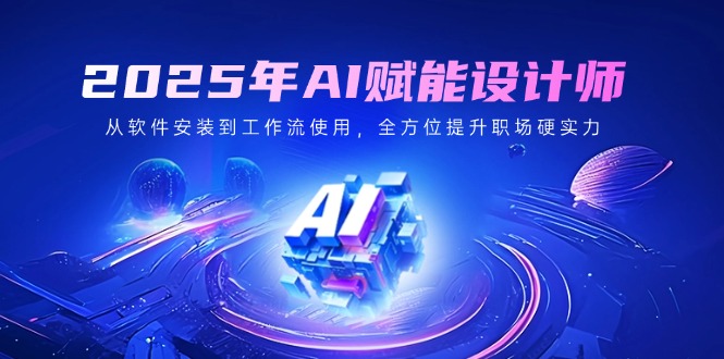 2025年AI赋能设计师：从软件安装到工作流使用，全方位提升职场硬实力-菜菜网创