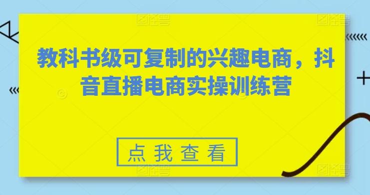 教科书级可复制的兴趣电商，抖音直播电商实操训练营-菜菜网创
