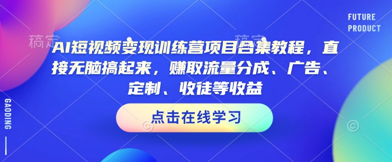 AI短视频变现训练营项目合集教程，直接无脑搞起来，赚取流量分成、广告、定制、收徒等收益(0302更新)-菜菜网创