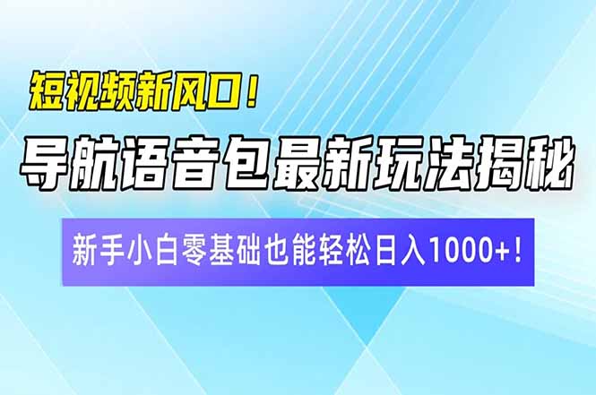 短视频新风口！导航语音包最新玩法揭秘，新手小白零基础也能轻松日入10…-菜菜网创