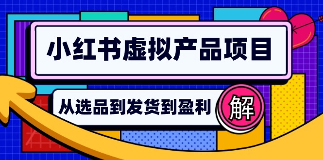 小红书虚拟产品店铺运营指南：从选品到自动发货，轻松实现日躺赚几百-菜菜网创