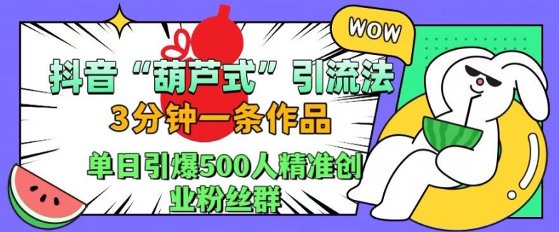 抖音葫芦式引流法，三分钟一条作品，单日引爆抖音500人精准创业粉丝群【揭秘】-菜菜网创