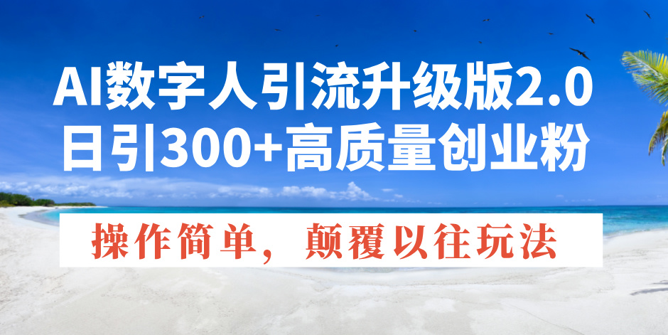 AI数字人引流升级版2.0，日引300+高质量创业粉，操作简单，颠覆以往玩法-菜菜网创