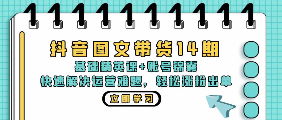 抖音 图文带货14期：基础精英课+账号锦囊，快速解决运营难题 轻松涨粉出单-菜菜网创