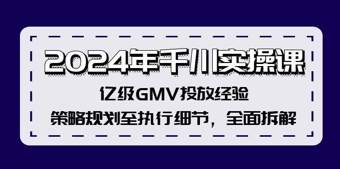 2024年千川实操课，亿级GMV投放经验，策略规划至执行细节，全面拆解-菜菜网创