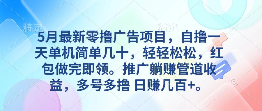 5月最新零撸广告项目，自撸一天单机几十，推广躺赚管道收益，日入几百+-菜菜网创