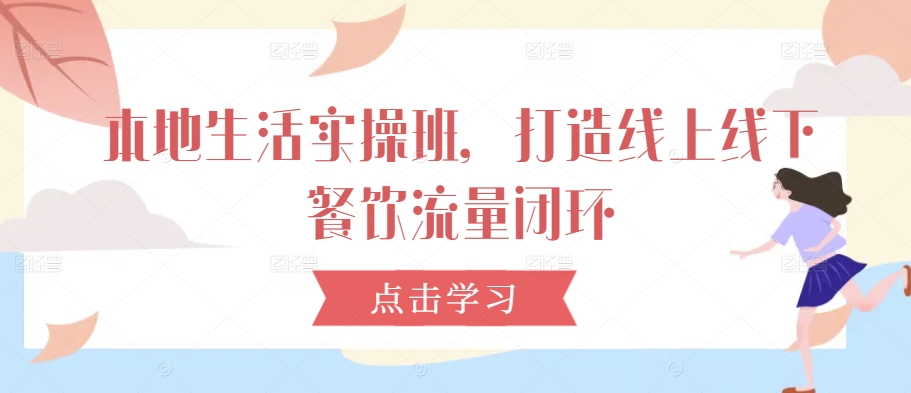 本地生活实操班，打造线上线下餐饮流量闭环-菜菜网创