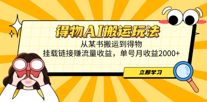 得物AI搬运玩法，从某书搬运到得物，挂载链接赚流量收益，单号月收益2000+-菜菜网创