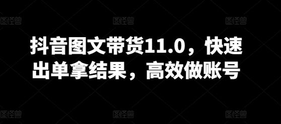 抖音图文带货11.0，快速出单拿结果，高效做账号-菜菜网创