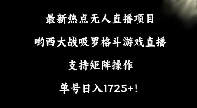 最新热点无人直播项目，哟西大战吸罗格斗游戏直播，支持矩阵操作，单号日入1725+【揭秘】-菜菜网创
