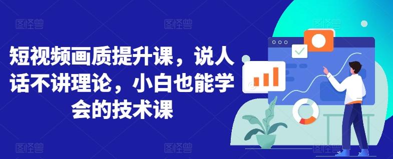 短视频画质提升课，说人话不讲理论，小白也能学会的技术课-菜菜网创