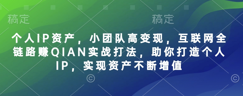 个人IP资产，小团队高变现，互联网全链路赚QIAN实战打法，助你打造个人IP，实现资产不断增值-菜菜网创