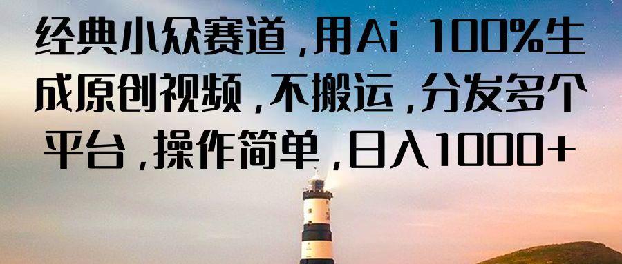 经典小众赛道，用Ai 100%生成原创视频，不搬运，分发多个平台，操作简单，日入1000+-菜菜网创