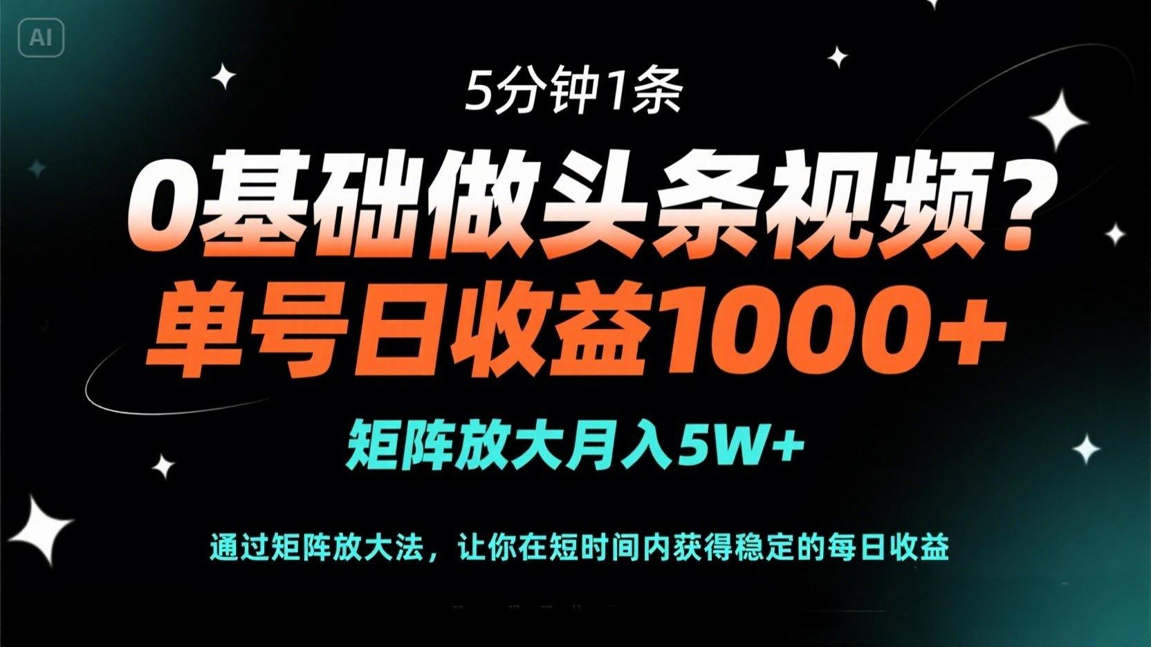 0基础做头条视频？5分钟1条，单号日收益1000+，矩阵放大月入5W+-菜菜网创