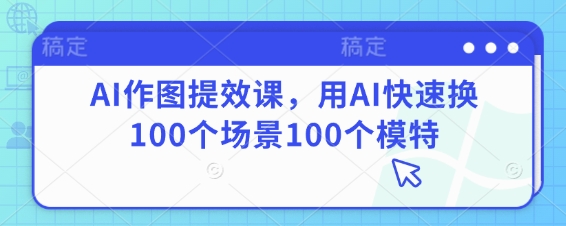 AI作图提效课，用AI快速换100个场景100个模特-菜菜网创