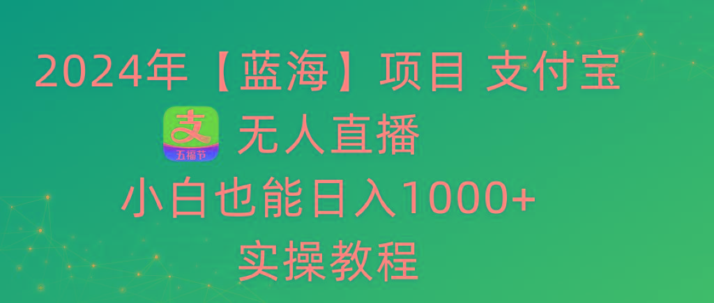 2024年【蓝海】项目 支付宝无人直播 小白也能日入1000+  实操教程-菜菜网创