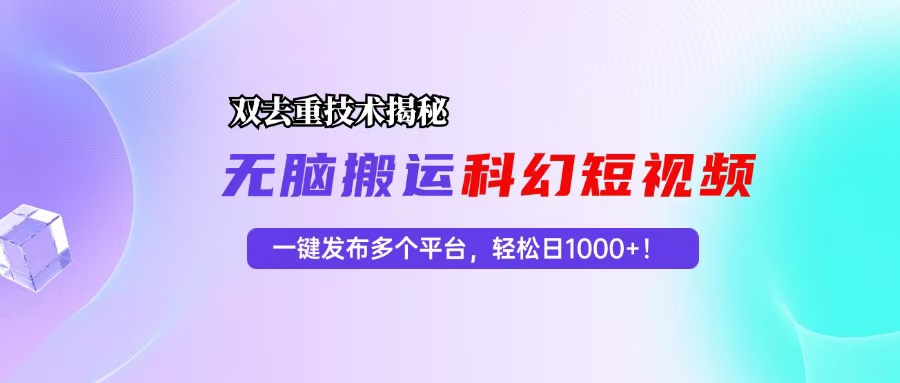 科幻短视频双重去重技术揭秘，一键发布多个平台，轻松日入1000+！-菜菜网创