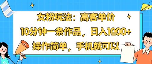 女粉玩法：高客单价，10分钟一条作品，日入1k+操作简单，手机就可以-菜菜网创