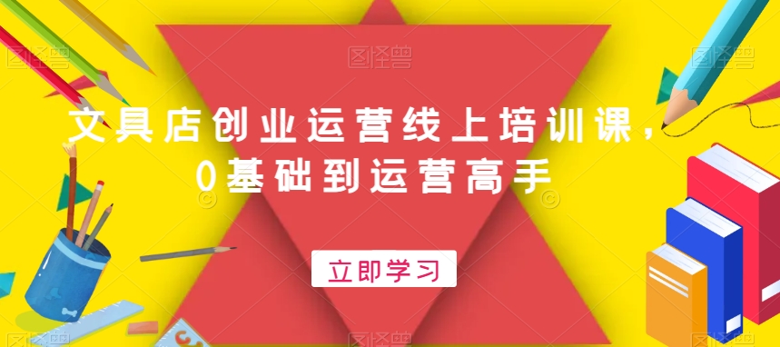 文具店创业运营线上培训课，0基础到运营高手-菜菜网创
