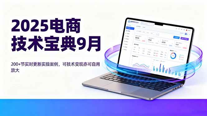 （16010期）2025电商技术宝典9月：200+节实时更新实操案例，可技术变现亦可自用放大-菜菜网创