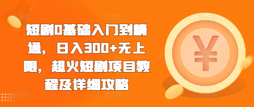 短剧0基础入门到精通，日入300+无上限，超火短剧项目教程及详细攻略-菜菜网创