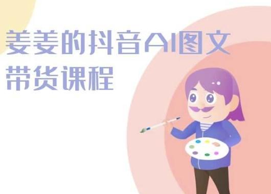 姜姜的抖音AI图文带货课程-姜姜抖音2024-菜菜网创