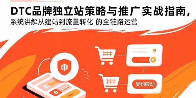 （15818期）DTC品牌独立站策略与推广实战指南，系统讲解从建站到流量转化的全链路运营-菜菜网创