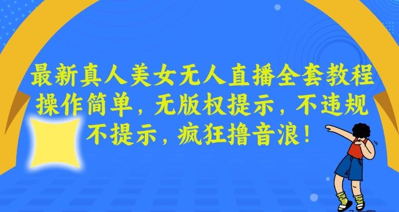 最新真人美女无人直播全套教程，操作简单，无版权提示，不违规，不提示，疯狂撸音浪【揭秘】-菜菜网创