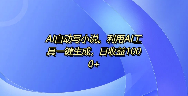 AI自动写小说，利用AI工具一键生成，日收益1k【揭秘】-菜菜网创