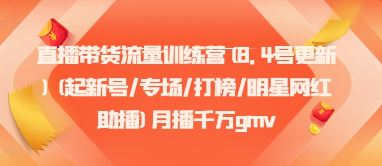 直播带货流量训练营(8.4号更新)(起新号/专场/打榜/明星网红助播)月播千万gmv-菜菜网创