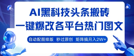 AI黑科技头条搬砖，一键爆改各平台热门图文 自动配图排版，秒过原创，矩阵搞月入2W+【揭秘】-菜菜网创