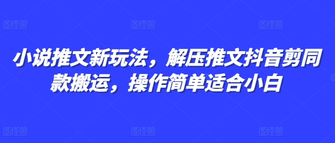 小说推文新玩法，解压推文抖音剪同款搬运，操作简单适合小白-菜菜网创
