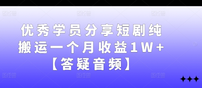 优秀学员分享短剧纯搬运一个月收益1W+【答疑音频】-菜菜网创