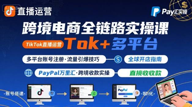 跨境电商线上课，TikTok 直播运营 + 多平台账号注册 + PayPal 万里汇实操教程-菜菜网创