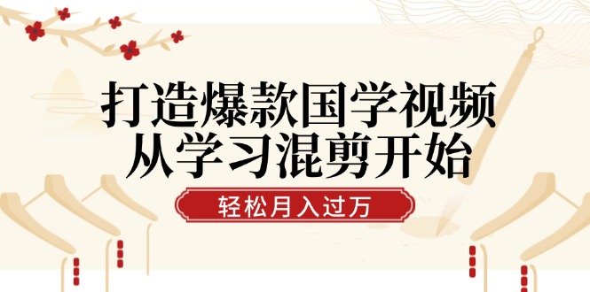 打造爆款国学视频，从学习混剪开始！轻松涨粉，视频号分成月入过万-菜菜网创