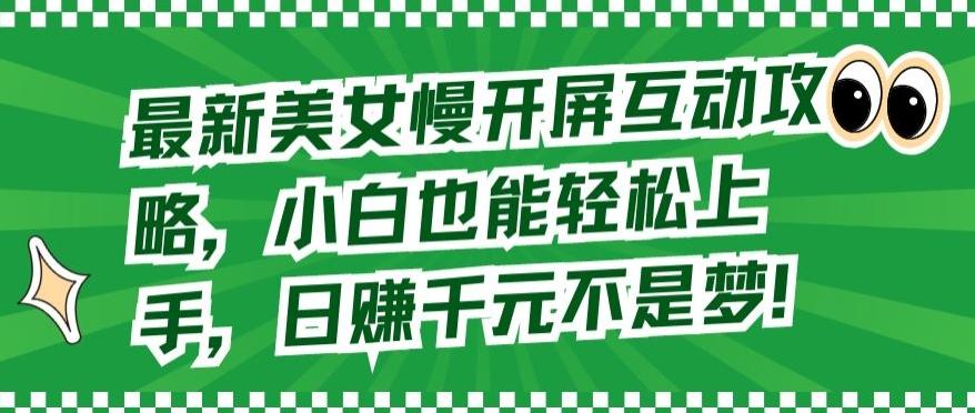 最新美女慢开屏互动攻略，小白也能轻松上手，日赚千元不是梦【揭秘】-菜菜网创
