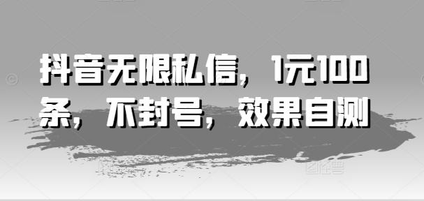 抖音无限私信，1元100条，不封号，效果自测-菜菜网创