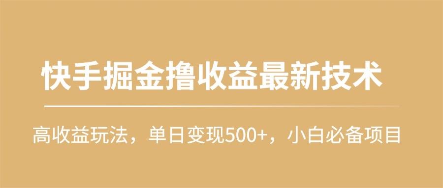 (10163期)快手掘金撸收益最新技术，高收益玩法，单日变现500+，小白必备项目-菜菜网创